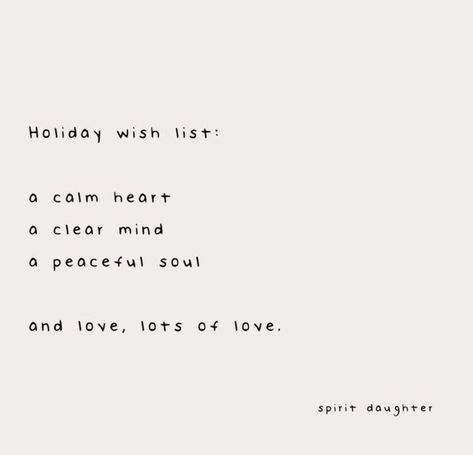 Holiday wish list: a calm heart a clear mind a peaceful soul and love, lots of love. A Calm Love Quote, Peace Calm Quotes, Calm Soul Quotes, Calm My Heart Quotes, Peaceful Day Quotes, All Is Calm All Is Bright, A Calm Love, Finding Peace Quotes, Peace And Love Quotes