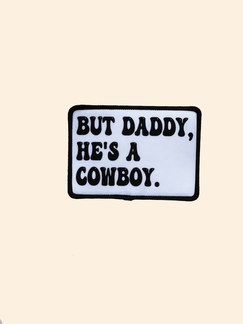 1 But Daddy, He's a Cowboy Iron on patch. This listing does not include hat. This listing is for the patch only. Sublimation image on white patch with a black embordered border.  Patch is approximately 3.5" wide x 2.5" tall.  This comes with adhesive on the back. Just peel the liner off & iron onto your item. 300*, 15 Sec, Med pressure INSTRUCTIONS Remover paper backing, Press for 15sec, medium pressure at 300 degrees or less. Best to cover with butcher paper and only use once. This is a sublimation patch. If you press for longer than 15 sec it will cause ghosting. If pressing more than once, let patch cool before pressing again. Simple Western Quotes, I Love Cowboys Wallpaper, Rodeo Sayings, Western Sayings, Cowboy Sayings, Patches Aesthetic, The World Needs More Cowboys, Cool It Cowboy, Trucker Hat Patch