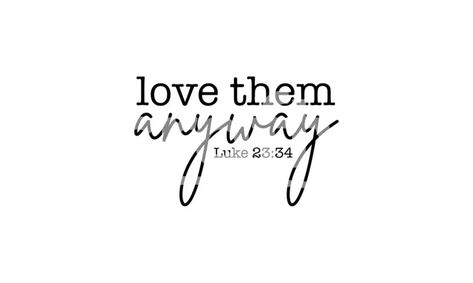 Love Them Anyway Luke 23:34 Tattoo, Love Them Anyway Luke 23:34, Love Them Anyway Tattoo, Short Bible Quotes Simple, Love Them Anyway, Family Bible Verses, Short Bible Quotes, Bible Verse Tattoos, Short Bible Verses