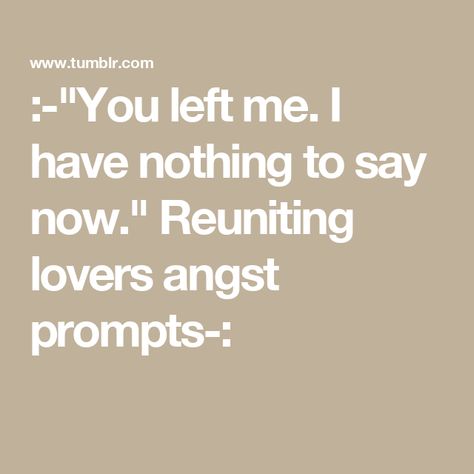 :-"You left me. I have nothing to say now." Reuniting lovers angst prompts-: I Have Nothing To Say, Nothing To Say, Given Name, I Cant Do This, Good To See You, Story Prompts, You Left Me, I Have Nothing, Literature Quotes