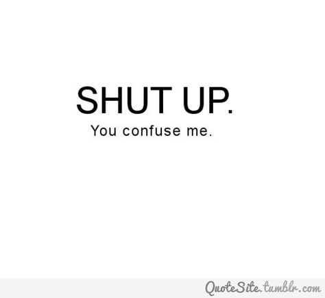 #11 - Shut up... you confuse me. Stop Confusing Me Quotes, This Is Me Quotes, Elena Core, You Confuse Me, Confuse Me, Love Quotes Tumblr, Quotes Tumblr, Life Thoughts, Tumblr Quotes