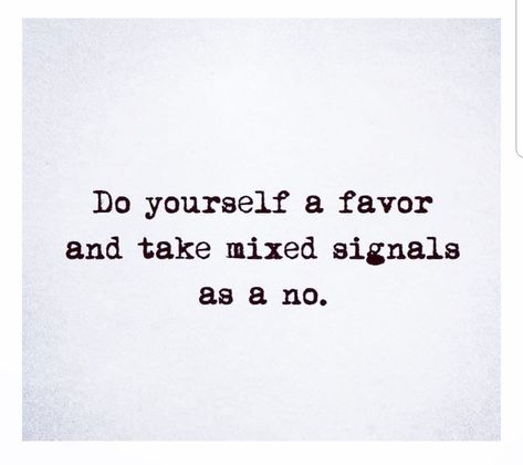 Do yourself a favor and take mixed signals as a no. Take Mixed Signals As A No, Confused Feelings Quotes Mixed Signals, Mixed Singles Quotes, Do Yourself A Favor Quotes, Mixed Signals Quotes Confusion, Stop Giving Me Mixed Signals, Mixed Feelings Quotes Relationships, Quotes About Mixed Feelings, Mix Signals Quotes