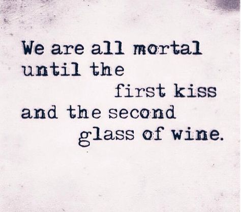 We are all mortal until the first kiss and the second glass of wine.. The First Kiss, Wine Quotes Funny, Wine Quotes, Glass Of Wine, First Kiss, More Than Words, Wonderful Words, Quotable Quotes, True Words