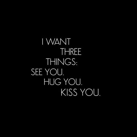 I want 3 things: See you  Hug you  Kiss you You Make Me Happy Quotes For Him Crush, I Want Kiss You, You Kissed Me Quotes, I Really Want To See You, Qoutes About Kisses, I Can Feel You, I Want To Hug You Quotes, Hug Me Till I Smell Like You, I Just Want To See You