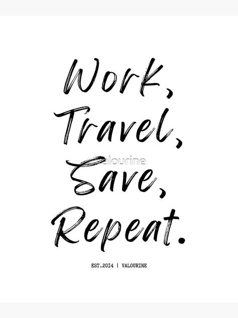 1 | Travel Quotes | 220708 | Work, Travel, Save, Repeat. by valourine Inspirational Wuotes, Travel Savings, Positive Motivation, Motivational Words, Work Travel, Life Motivation, Travel Quotes, Buy 1, Inspirational Words