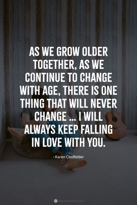 As we grow older together, As we continue to change with age, There is one thing that will never change … I will always keep falling in love with you. Finally Together Quotes Love, Grow Old With You Quotes, Growing Old Together Quotes, Loving Someone Quotes, Happy Anniversary Quotes, Together Quotes, Believe In Love, Growing Old Together, Soulmate Quotes