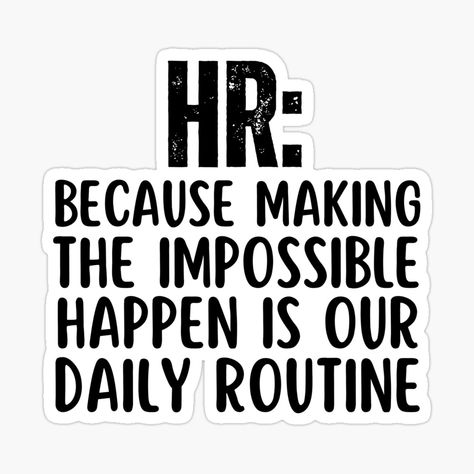 Get my art printed on awesome products. Support me at Redbubble #RBandME: https://www.redbubble.com/i/sticker/Funny-HR-Professionals-Humor-Sayings-HR-Because-Making-The-Impossible-Happen-Is-Our-Daily-Routine-by-SunfullyYours/144499446.JCQM3?asc=u International Hr Day Quotes, Funny Human Resources Quotes, Hr Quotes Inspiration, Hr Funny Quotes, Hr Sayings Hr Humor, Hr Aesthetic, Gift Puns, Inspirational Quotes For Employees, Human Resources Quotes