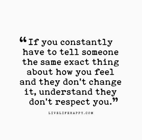 If you constantly have to tell someone the same exact thing about how you feel and they don’t change it, understand they don’t respect you. Disrespect Quotes, People Change Quotes, Now Quotes, Live Life Happy, Broken Hearted, Love Life Quotes, Life Quotes To Live By, E Card, Quotable Quotes