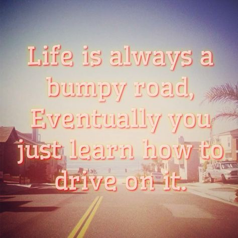 Life is always going to be a bumpy road. Eventually you just learn how to drive on it. #quote #road #driving #metaphor #lifeis #carryon #keepgoing #itgetseasier Bumps In The Road Quotes, Road Of Life Quotes, The Road Quotes, Drive Safe Quotes, Funny Car Quotes, Road Quotes, Happy With My Life, Driving Quotes, Car Quotes