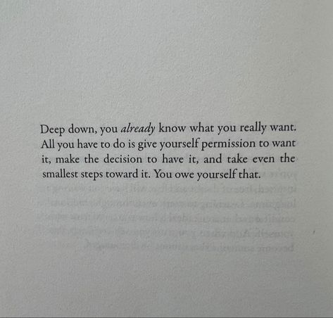 Deep down, you already know what you really want. All you have to do is give yourself permission to want it, make the decision to have it, and take even the smallest steps toward it. You owe yourself that. Don’t You Quit Poem, If You Can’t Accept Me At My Worst, Deep Down, You Really, Life Advice, Other People, Life Lessons