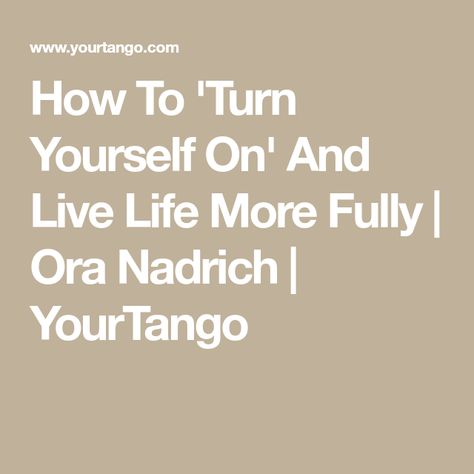 How To 'Turn Yourself On' And Live Life More Fully | Ora Nadrich | YourTango How To Touch With Yourself, Jon Kabat Zinn, Turn Your Life Around, Cheat Codes, Sense Of Touch, Mindfulness Exercises, Mindfulness Activities, Learning To Love Yourself, Live In The Moment