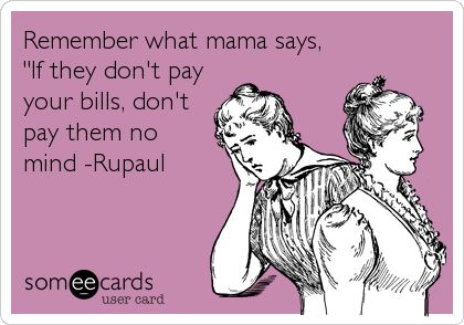 Remember what mama says, "If they don't pay your bills, don't pay them no mind -Rupaul | Reminders Ecard E Card, Ecards Funny, Someecards, Funny Me, Bones Funny, True Stories, I Laughed, Just In Case, Book Worms