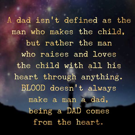 A dad isn't defined as the man who makes the child, but rather the man who extends his hands and time to help with the child's raising and his heart to love the child through anything!  BLOOD doesn't always make a man a dad, being a DAD comes from the heart. Step Father Quotes, Step Parents Quotes, Family Quotes Truths, Step Dad Quotes, Quotes For Dad, Best Dad Quotes, Son Quotes, Step Parenting, Fathers Day Quotes