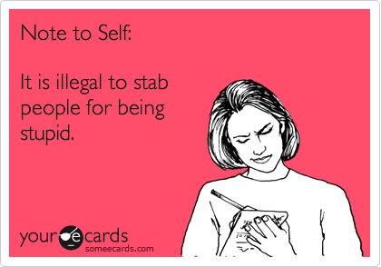 Funny Confession Ecard: Note to Self: It is illegal to stab people for being stupid. Funny Confessions, Funny Picture, E Card, Work Humor, The Funny, Ecards Funny, Note To Self, Bones Funny, Picture Wall