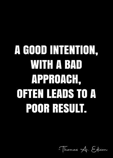 A good intention, with a bad approach, often leads to a poor result. – Thomas A. Edison Quote QWOB Collection. Search for QWOB with the quote or author to find more quotes in my style… • Millions of unique designs by independent artists. Find your thing. Bad Intentions Quotes, Poor Management Quotes, Good Intentions Quotes, Bad Leadership Quotes, Edison Quotes, Bad Leadership, Professional Quotes, Quotes About Self Worth, Intention Quotes