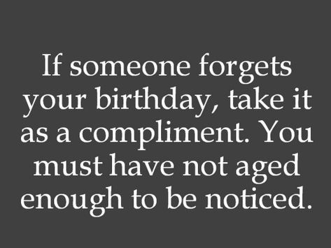 If someone forget your birthday, take it as a compliment. You must have not aged enough to be noticed. Birthday Dogs, Birthday Message For Friend, Belated Birthday Wishes, Birthday Quotes For Him, Birthday Quotes For Me, Happy Birthday Husband, Messages For Friends, Birth Day, Happy Birthday Quotes For Friends