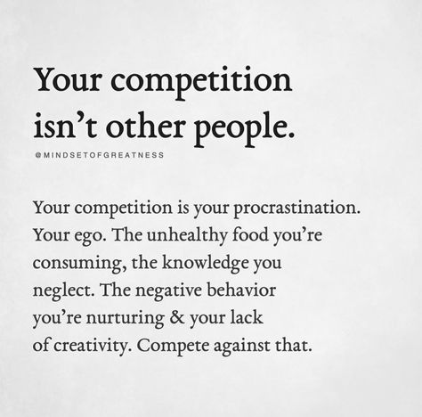 "Your Competition Isn't Other People. Your Competition Is Your Procrastination. The Unhealthy Food You're Consuming, The Knowledge You Neglect. The Negative Behavior You're Nurturing & Your Lack Of Creativity. Compete Against That." Womens Empowerment Quotes, Competition Quotes, Womens Empowerment, Personal Growth Quotes, Wednesday Motivation, Women Empowerment Quotes, Growth Quotes, Inspirational Quotes For Women, Empowerment Quotes