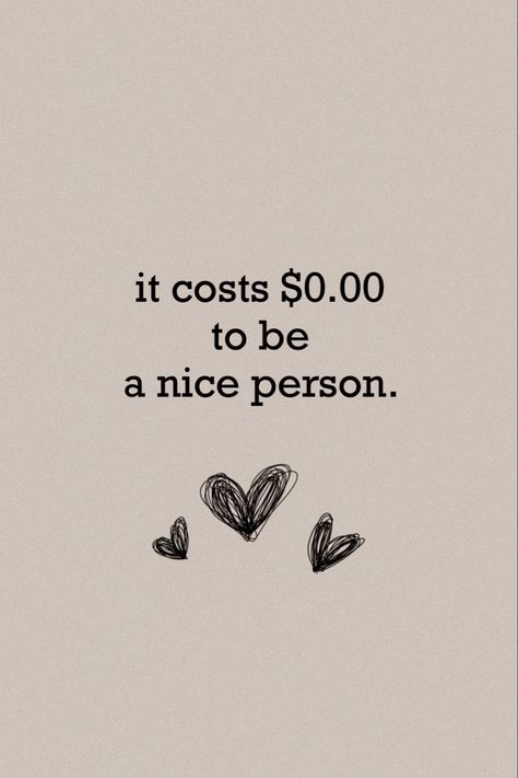 mindset, motivation, inspirational quotes, motivational quotes, personal growth and development, quotes to live by, personal reminders, successful women, entrepreneur, focus, dreams, goals, little things, process. It Costs 0.00 To Be A Nice Person, Simple Person Quotes, Don't Take Things Personally Quotes, Be Friendly Quotes, Take Nothing Personally Quotes, Fav Person Quotes, Done Being Nice Quotes, Being Nice Quotes, Be Nice Quotes