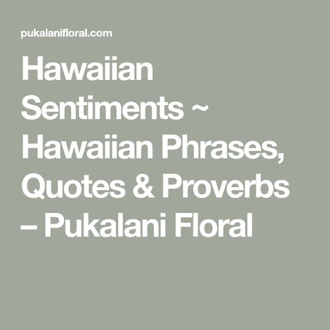 Hawaiian Sentiments ~ Hawaiian Phrases, Quotes & Proverbs – Pukalani Floral Hawaiian Quotes Sayings, Hawaiian Sayings Tattoo, Aloha Quotes, Olelo Hawaii, Hawaiian Sayings, Hawaii Quotes, Hawaiian Phrases, Hawaiian Quotes, Hawaii Ideas