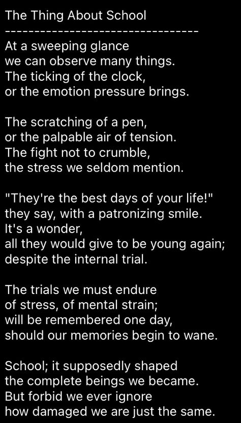 a poem exploring the less glorious (and educational for that matter) aspects of school and stress from it Poems About Academic Pressure, Poems For Magazine, Poems About School Student, Funny Poems About School, Poems For School Student, School Memories Poem, Poem For School Magazine, Poetry About School Life, Poems About School Life