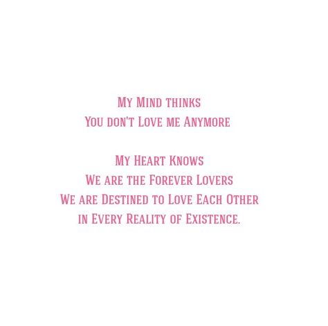 My mind think you don't love me anymore...My heart knows
We are the Forever Lovers 
We are Destined to Love Each Other In Every Reality of Existence.

Love Quotes 
Relationship Goals Quotes 
Couple Goals Quotes 
Twinflame Quotes 
Soulmates Love Quotes 
Best Friends  
Past life lovers quotes 
Forever Quotes
Eternal love Quotes 
Romance Quotes 
Mine Quotes 
Yours Quotes 
Deep Feelings Quotes 
My Happiness Quotes 
I Need You
My home My World Quotes 
Heart to soul Love Quotes 
I love you Quotes My Happiness Quotes, Past Life Lovers, Quotes Soulmates, My World Quotes, Quotes Best Friends, Couples Goals Quotes, Eternal Love Quotes, Mine Quotes, Deep Feelings Quotes