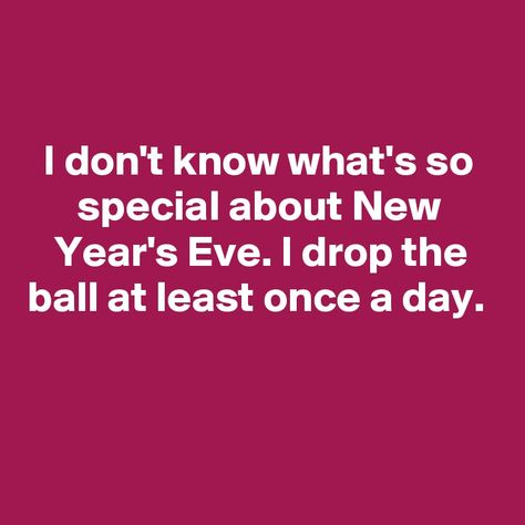 I don't know what's so special about New Year's Eve. I drop the ball at least once a day. New Years Eve Humor, New Year Eve Quotes Funny, New Year Posts, New Year Jokes, Work Signs, New Years Eve Quotes, New Year Meme, New Year Post, Step On A Lego