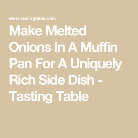 Make Melted Onions In A Muffin Pan For A Uniquely Rich Side Dish - Tasting Table Melted Onions, Roast Onions, Baked Onions, Mac And Cheese Bites, Fancy Appetizers, Roasted Onions, Cheese Bites, Deep Dish Pizza, Cooking With Olive Oil