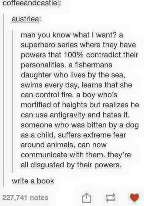 That rebuttal, when you have these amazing ideas, and the book is not out there. Write it! Anti Hero Prompts, Hero Story Ideas, Super Powers Ideas Writing Prompts, Tumblr Story Ideas, Short Writing Prompts Ideas, Movie Prompts Story Ideas, Super Hero Powers Ideas, Story Ideas Tumblr, Super Hero Writing Prompt