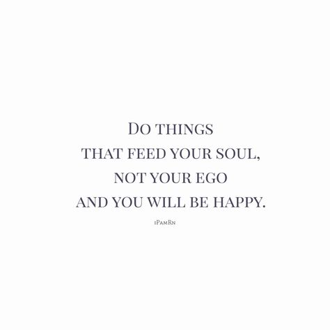 You Feed My Soul Quotes, Feeding Ego Quotes, Feeding Your Soul Quotes, Whatever Is Good For Your Soul Do That, Feed Your Soul Quotes, Ego Quotes, Soul Tattoo, Motivating Quotes, Feed Your Soul