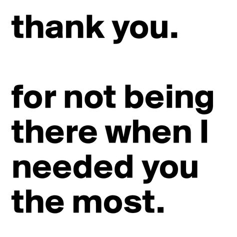 Thank You For The Happy Of My Life, You Weren’t There When I Needed You, Not There When I Need You Quotes, Thank You For Always Being There, You Werent There When I Needed You Most, Where Were You When I Needed You, I Needed You And You Weren't There, I Needed You, Thank You For Always Being There For Me