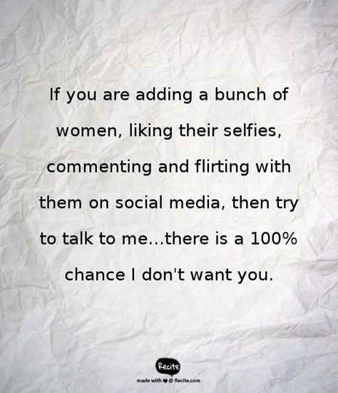 If you are adding a bunch of women, liking their selfies, commenting and flirting with them on social media, then try to talk to me...there is a 100% chance I don't want you. - Quote From Recite.com #RECITE #QUOTE Unloyal Quotes, Social Media Quotes Truths, Other Woman Quotes, Single Quotes, Best Love Quotes, Girly Quotes, Deep Thought Quotes, Real Quotes, Social Media Quotes