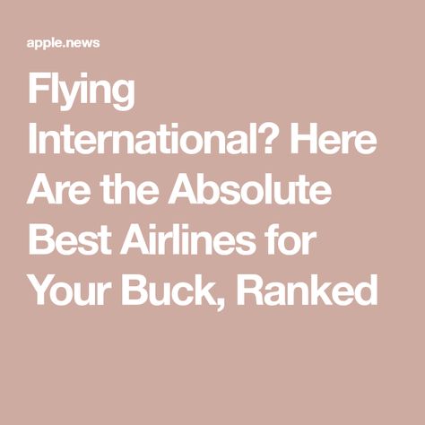 Flying International? Here Are the Absolute Best Airlines for Your Buck, Ranked Best Airlines, Travel Savings, Apple News, The Sweet, Airlines, Travel Tips, Money, Travel, Travelling Tips