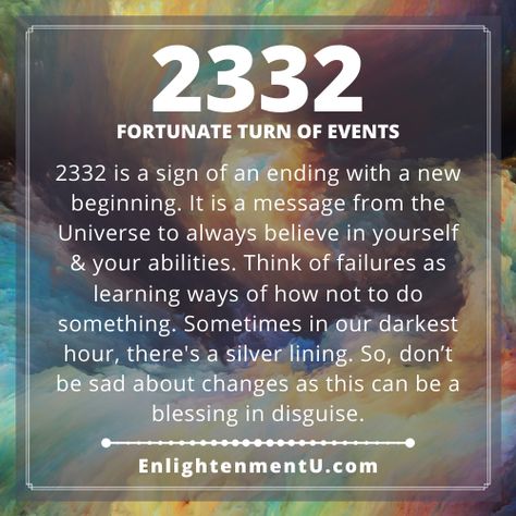 2332 is a sign of an ending with a new beginning. It is a message from the Universe to always believe in yourself & your abilities. Think of failures as learning ways of how not to do something. Sometimes in our darkest hour, there's a silver lining. So, don’t be sad about changes as this can be a blessing in disguise.

2332 Angel Number, 2332 Angel Number Love, 2332 Doreen Virtue, 2332 Numerology, 2332 Spiritual Meaning, 2332 Twin Flame, Angel no. 2332, Seeing 2332 Meaning, What does 2332 mean? 23 32 Angel Number, 2332 Angel Number, 2332 Angel Number Meaning, Responsible For Yourself, Universe Quotes Spirituality, Showers Of Blessing, Goals In Life, Spiritual Awakening Signs, Angel Number Meanings