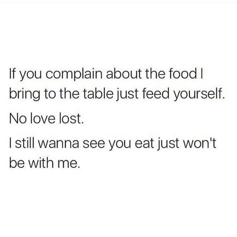 I Wanna See You Eat Just Not At My Table, Not At My Table Quote, I Know What I Bring To Table Quotes, No Love Lost, Love Lost, Be With Me, No Love, Cool Captions, Lets Try