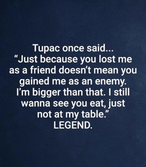 I Still Wanna See You Eat, I Want You To Eat Just Not At My Table, Just Because You Lost Me As A Friend, I’m Not Mean Quotes, I Wanna See You Eat Just Not At My Table, Are We Still Friends Quotes, Not At My Table Quote, Your Enemy Quotes, Get Lost Quotes