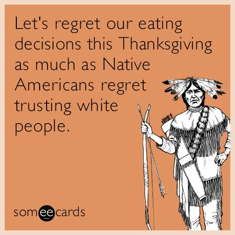 Let's regret our eating decisions this Thanksgiving as much as Native Americans regret trusting white people. Funny Thanksgiving Memes, Native American Thanksgiving, Thanksgiving Meme, Native Humor, American Thanksgiving, Trusting People, American Day, Drunk Humor, Thanksgiving Quotes