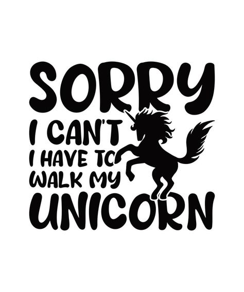 Sorry i can't i have to walk my unicorn tshirt design Unicorn Tshirt, Graphic Templates, Design Ad, Tshirt Design, Design Design, I Cant, Vision Board, Cricut, Tshirt Designs