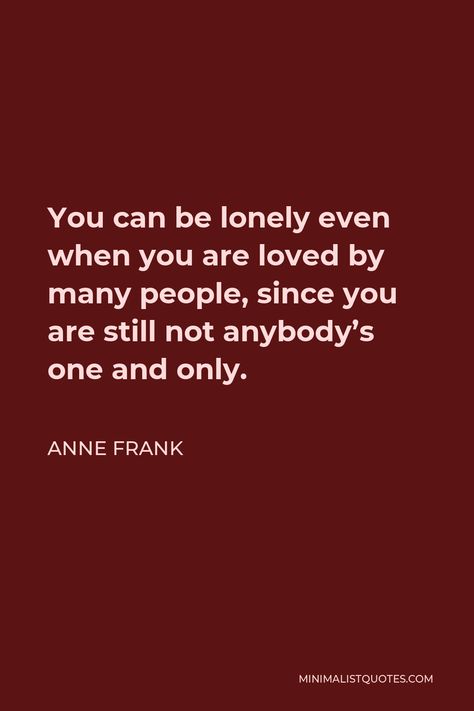 Anne Frank Quote: You can be lonely even when you are loved by many people, since you are still not anybody's one and only. You Are Not Mine Quotes, Quotes From Anne Frank, Anne Frank Quotes Inspirational, Quotes Anne Frank, One Love Shubh, When Life Hits You Hard Quote, Quotes About Aging, Dangerous Quotes, Frank Quotes