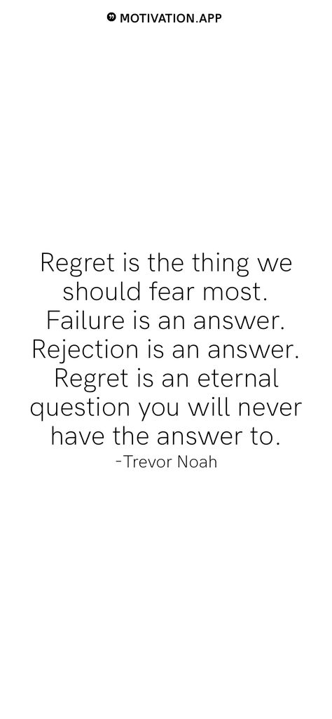 Regret is the thing we should fear most. Failure is an answer. Rejection is an answer. Regret is an eternal question you will never have the answer to. -Trevor Noah   From the Motivation app: https://motivation.app Scared Of Rejection Quotes, Rejection Motivation Quotes, You Will Regret, Living With Regret Quotes, Quotes For Regret, You Will Regret It Quotes, Quotes On Regret, Quotes About Rejection Love, Fear Of Rejection Quotes