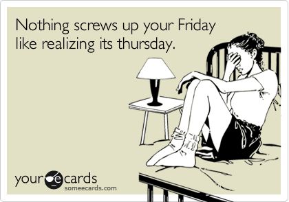 Funny Somewhat Topical Ecard: Nothing screws up your Friday like realizing its thursday. What I Like About You, Tuesday Humor, Clipuri Video, It Goes On, E Card, Down South, Someecards, I Smile, The Money