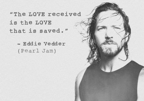 The love HE received is THE love that is saved...and Pearl Jam Tattoo, Pearl Jam Quotes, Jam Tattoo, Pearl Jam Black, Pearl Jam Lyrics, Tattoo Lyrics, Pearl Jam Eddie Vedder, Love You Messages, Quotes Lyrics