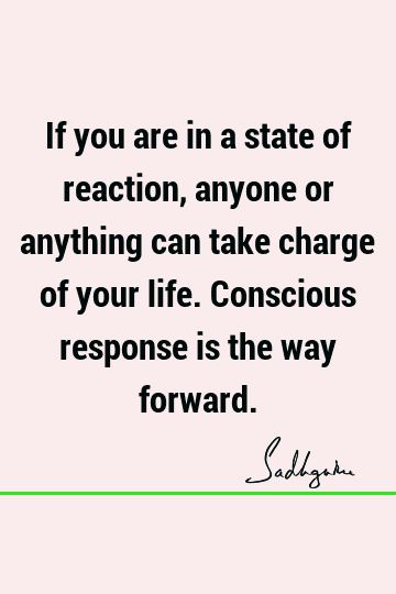 If you are in a state of reaction, anyone or anything can take charge of your life. Conscious response is the way forward. #action #self-control #consciousness Taking Charge Of Your Life Quotes, Reaction Quotes Life Lessons, No Reaction Quotes, Dr Phil Quotes, Reaction Quotes, Consciousness Quotes, Take Charge Of Your Life, Silence Quotes, Downing Street