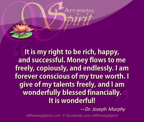 "It is my right to be rich, happy, and successful. Money flows to me freely, copiously, and endlessly. I am forever conscious of my true worth. I give of my talents freely, and I am wonderfully blessed financially. It is wonderful!" —Dr. Joseph Murphy Joseph Murphy Affirmations Money, Dr Joseph Murphy Affirmations, Dr Joseph Murphy Quotes, Joseph Murphy Affirmations, Money Flows To Me, Dr Joseph Murphy, Manifesting Affirmations, Subconscious Mind Power, Joseph Murphy