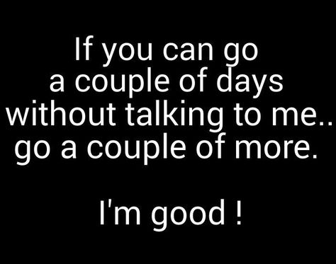 If you can go a couple of days without talking to me...go a couple of more. I'm good!! M301115 If You Can Go A Day Without Talking To Me, If Someone Can Go Days Without Talking, If You Can Go Days Without Talking To Me Quotes, If You Can Go Without Talking To Me, If You Can Go One Day Without Talking To Me, 3 Days Without Talking To Him, If U Can Go A Day Without Talking To Me, A Day Without Talking To You Quotes, If You Can Go A Day Without Talking