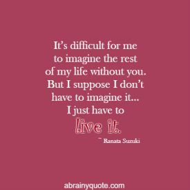 It’s difficult for me to imagine the rest of my life without you. But I suppose I don’t have to imagine it… I just have to live it. ~ Ranata Suzuki #deep #love #lovequotes #loveislove Ranata Suzuki, Difficult Relationship Quotes, Without You Quotes, Relatable Thoughts, I Miss You Quotes For Him, Missing You Quotes For Him, Missing Quotes, I Miss You Quotes, Missing You Quotes