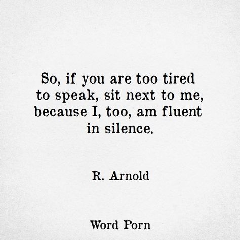 "So, if you are too tired to speak, sit next to me, because I, too, am fluent in silence." - R. Arnold Arnold Quotes, Silent Quotes, Speak Quotes, Think Before You Speak, Poetic Quote, Silence Quotes, True Friendship Quotes, Girlfriend Quotes, Spiritual Thoughts