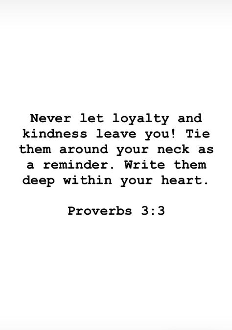 Bible verses study: Never let loyalty and kindness leave you! Tie them around your neck as a reminder. write them deep within your heart - Proverbs 3:# Proverbs Verses Inspiration, Don’t Give Up Bible Verses, Bible Passages Encouragement, Proverbs Verses Wisdom, Bible Proverbs Wisdom, Bible Verse About Loyalty, Best Proverbs Verses, Scriptures About Kindness, Wise Bible Verses