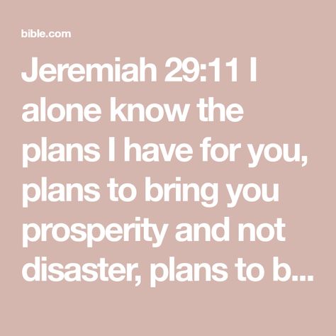 Jeremiah 29:11 I alone know the plans I have for you, plans to bring you prosperity and not disaster, plans to bring about the future you hope for. | Good News Translation (US Version) (GNTD) | Download The Bible App Now I Alone, Good News Bible, Spiritual Attack, He First Loved Us, Thy Word, Follow Jesus, Finding Peace, Bible App, What Is Love