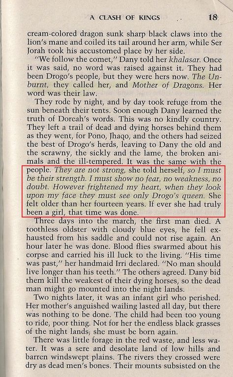 In the second book Daenerys is leading a Khalassar of her own. Because she is not Dothraki part of her credibility is established by her marriage. Her power, though, comes from being the mother of dragons. She is, herself a dragon and not the maiden of the story, even though she is only 14. She is leading an entire group of people (and eventually warring) at a very young age. She is precocious in her intelligence and authority. Book Daenerys Targaryen, Daenerys Quotes Book, Book Daenerys, Daenerys Targaryen Book, Azor Ahai, Daenerys Targaryen Dragons, Ser Jorah, The Mother Of Dragons, Dragon Wolf