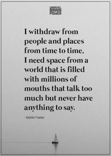 I withdraw from people and places from time to time, I need space from a world that is filled with millions of mouths that talk too much but never have anything to say. - Kaitlin Foster I Just Need Space Quotes, Need Some Space Quotes, I Need Space Quotes, Need Space Quotes, Yoga Captions, Space Quotes, I Need Space, Talk Too Much, Brain Power